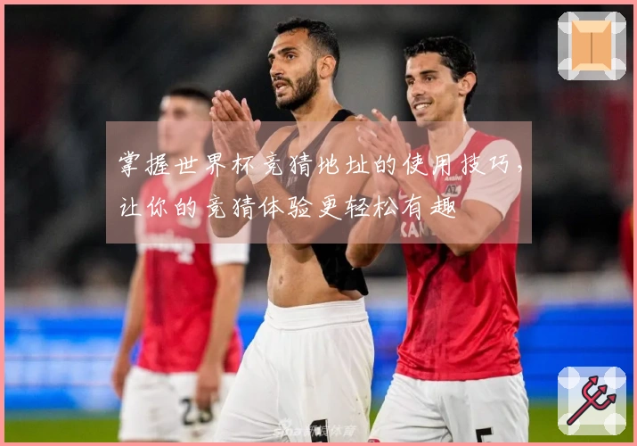 掌握世界杯竞猜地址的使用技巧，让你的竞猜体验更轻松有趣
