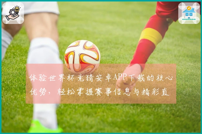 体验世界杯竞猜安卓APP下载的核心优势，轻松掌握赛事信息与精彩直播