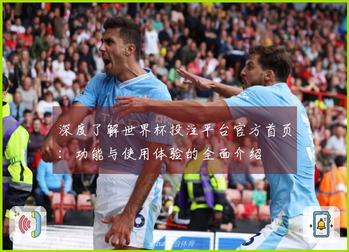 深度了解世界杯投注平台官方首页：功能与使用体验的全面介绍