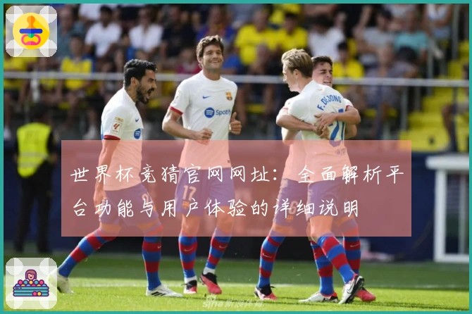 世界杯竞猜官网网址：全面解析平台功能与用户体验的详细说明