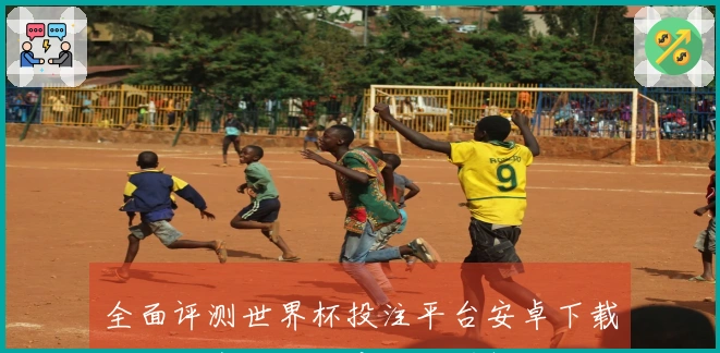 全面评测世界杯投注平台安卓下载：功能介绍与用户体验详解
