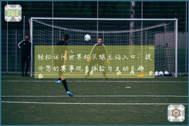 轻松访问世界杯买球主站入口，提升您的赛事观看体验与互动乐趣