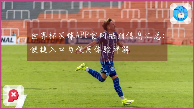 世界杯买球APP官网福利信息汇总：便捷入口与使用体验详解