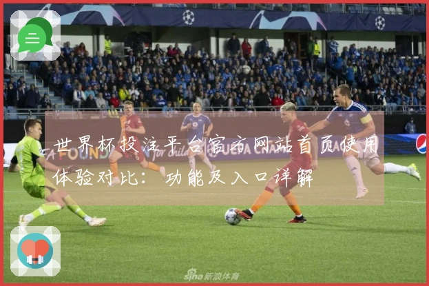 世界杯投注平台官方网站首页使用体验对比：功能及入口详解