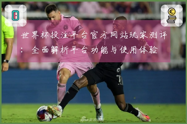 世界杯投注平台官方网站玩家测评：全面解析平台功能与使用体验