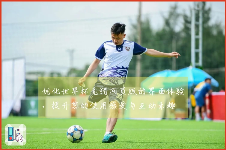 优化世界杯竞猜网页版的界面体验，提升您的使用感受与互动乐趣