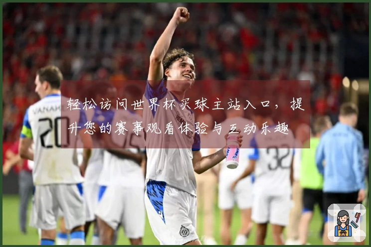 轻松访问世界杯买球主站入口，提升您的赛事观看体验与互动乐趣