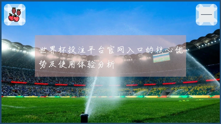 世界杯投注平台官网入口的核心优势及使用体验分析